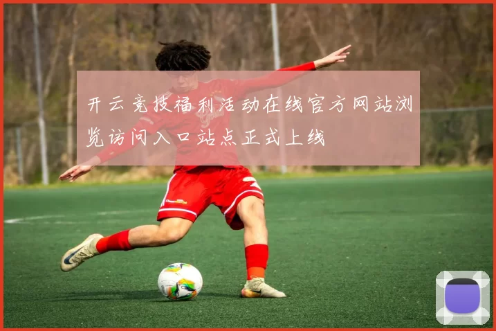 开云竞技福利活动在线官方网站浏览访问入口站点正式上线