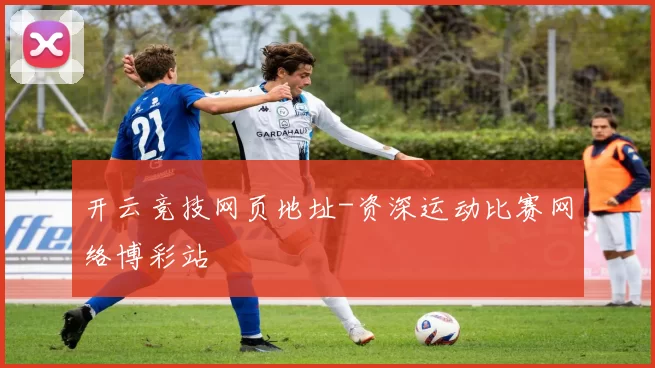 开云竞技网页地址-资深运动比赛网络博彩站
