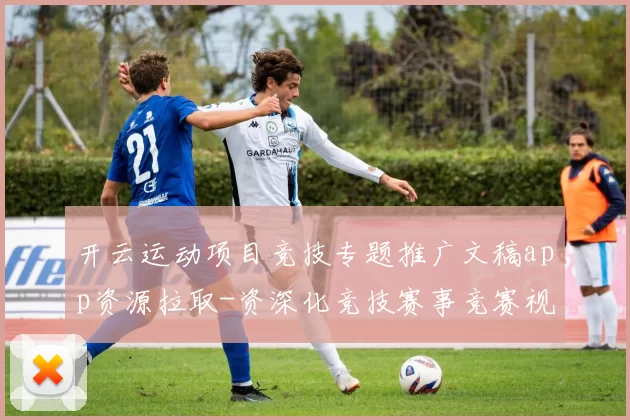 开云运动项目竞技专题推广文稿app资源拉取-资深化竞技赛事竞赛视频现场竞技比赛即时转播玩乐城 博弈2