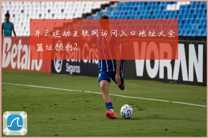 开云运动互联网访问入口地址大全 篮坛预测2