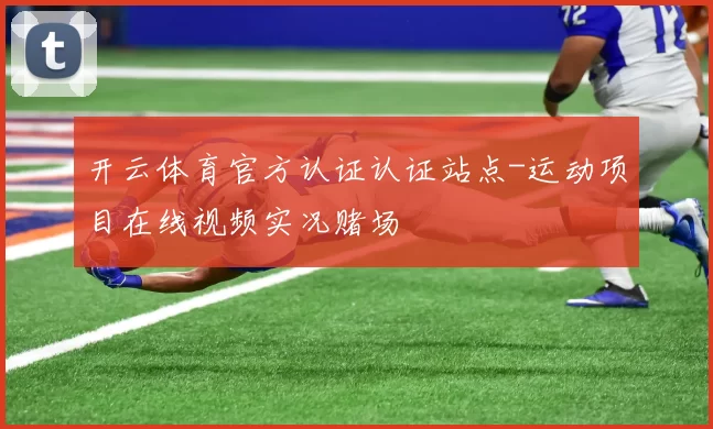 开云体育官方认证认证站点-运动项目在线视频实况赌场