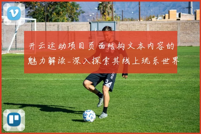 开云运动项目页面结构文本内容的魅力解读_深入探索其线上玩乐世界的多元机制体系