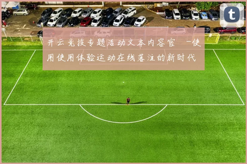 开云竞技专题活动文本内容官網-使用使用体验运动在线落注的新时代