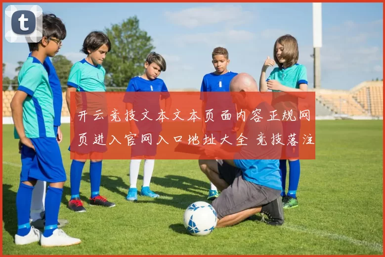 开云竞技文本文本页面内容正规网页进入官网入口地址大全 竞技落注2