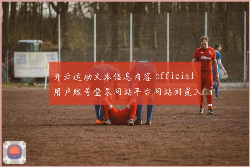 开云运动文本信息内容 official 用户账号登录网站平台网站浏览入口地址