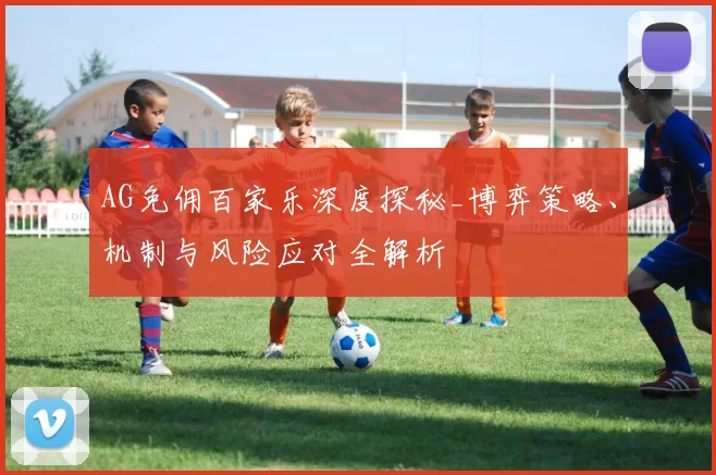 AG免佣百家乐深度探秘_博弈策略、机制与风险应对全解析