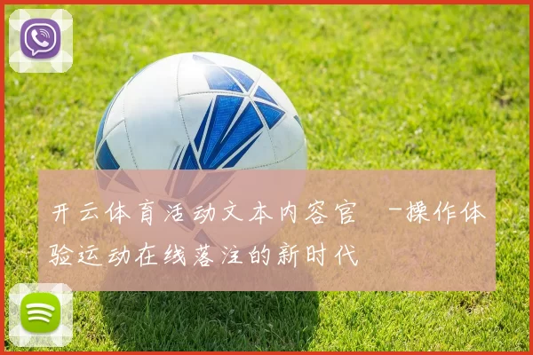开云体育活动文本内容官網-操作体验运动在线落注的新时代