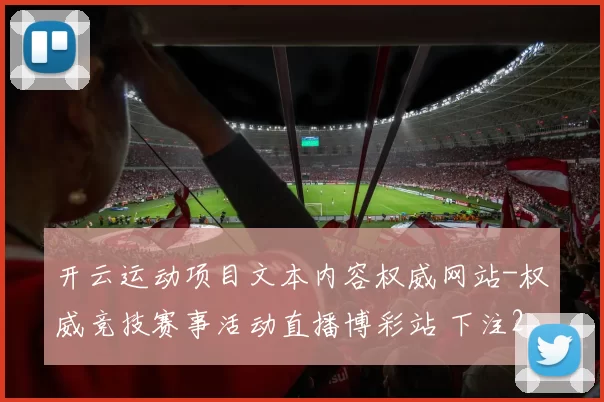 开云运动项目文本内容权威网站-权威竞技赛事活动直播博彩站 下注2