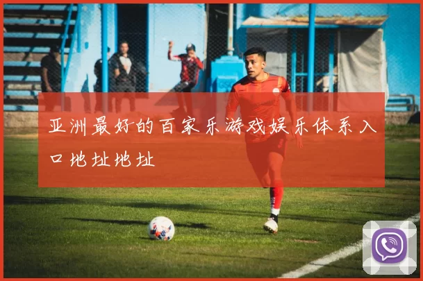 亚洲最好的百家乐游戏娱乐体系入口地址地址