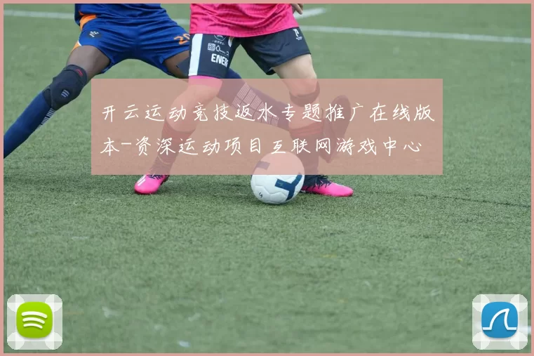 开云运动竞技返水专题推广在线版本-资深运动项目互联网游戏中心