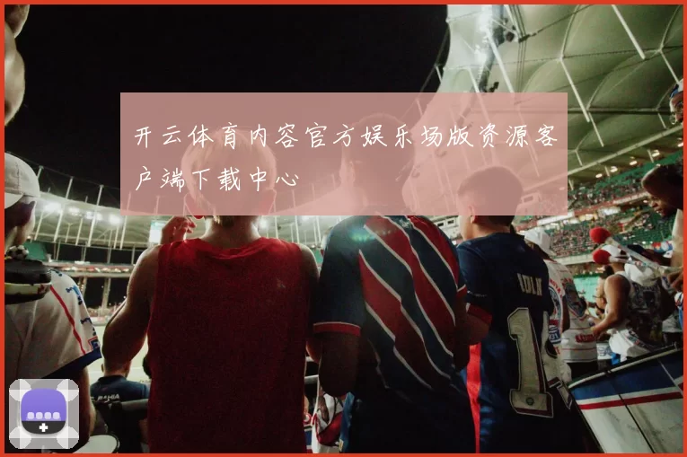 开云体育内容官方娱乐场版资源客户端下载中心