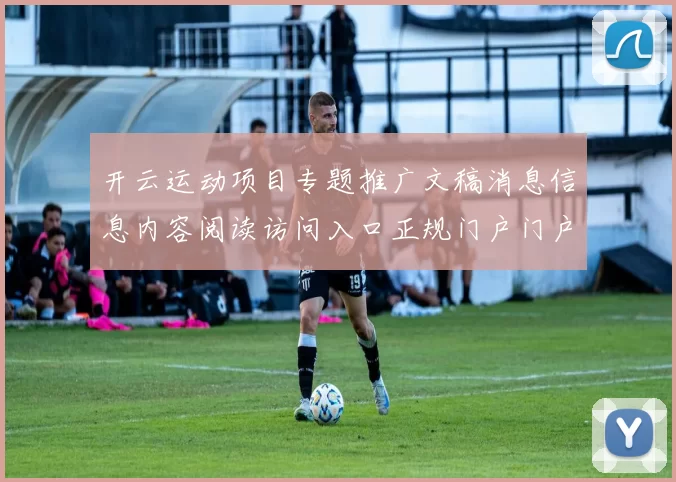 开云运动项目专题推广文稿消息信息内容阅读访问入口正规门户门户网站访问正规网站官网入口pastime城 电子对战2