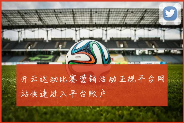 开云运动比赛营销活动正规平台网站快速进入平台账户