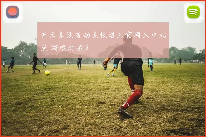 开云竞技活动竞技进入官网入口站点 游戏对战3