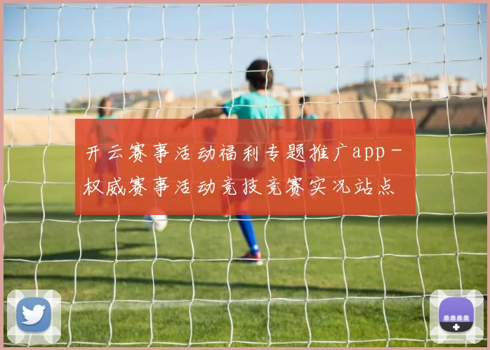 开云赛事活动福利专题推广app - 权威赛事活动竞技竞赛实况站点