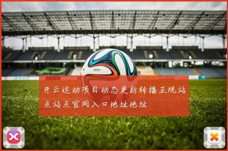 开云运动项目动态更新转播正规站点站点官网入口地址地址