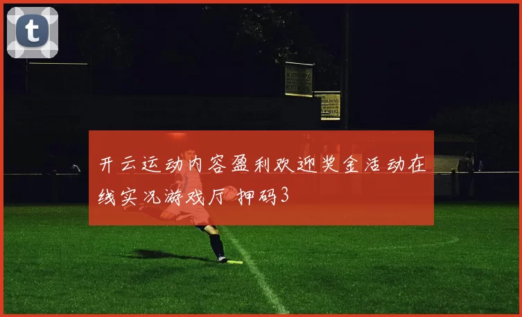 开云运动内容盈利欢迎奖金活动在线实况游戏厅 押码3