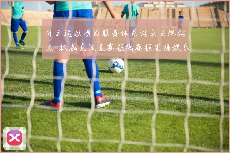 开云运动项目服务体系站点正规站点-权威竞技竞赛在线赛程直播娱乐场