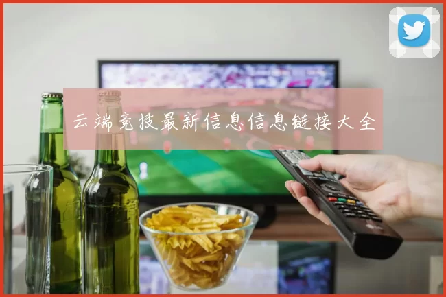 云端竞技最新信息信息链接大全