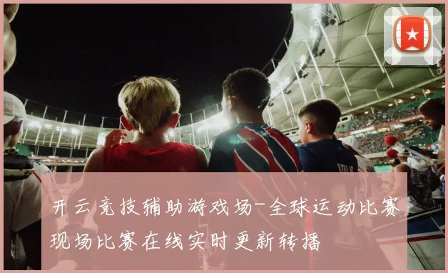 开云竞技辅助游戏场-全球运动比赛现场比赛在线实时更新转播