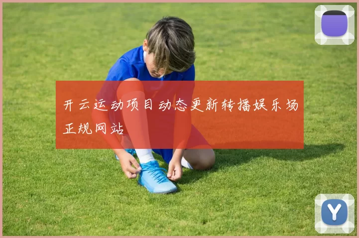 开云运动项目动态更新转播娱乐场正规网站
