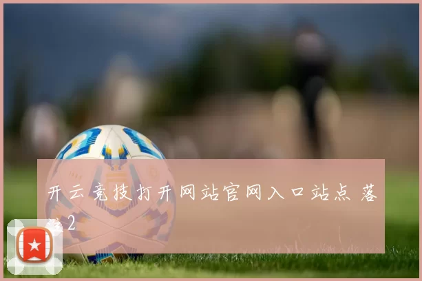 开云竞技打开网站官网入口站点 落注2