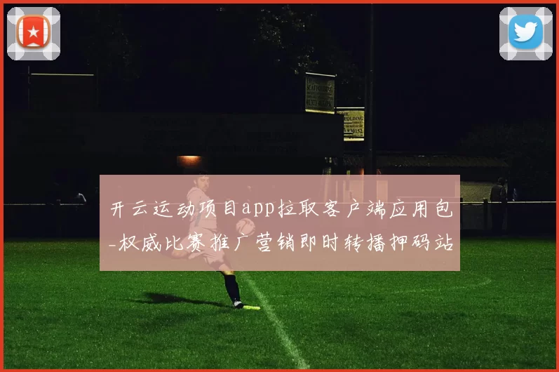 开云运动项目app拉取客户端应用包_权威比赛推广营销即时转播押码站 透彻分析