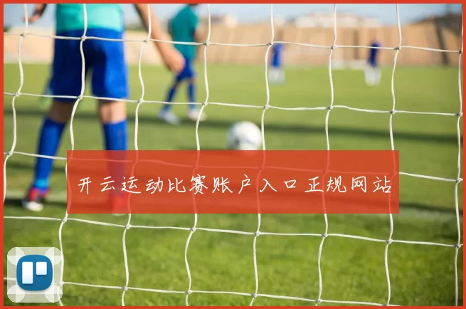 开云运动比赛账户入口正规网站