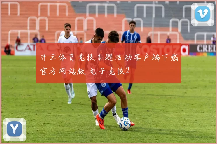 开云体育竞技专题活动客户端下载官方网站版 电子竞技2