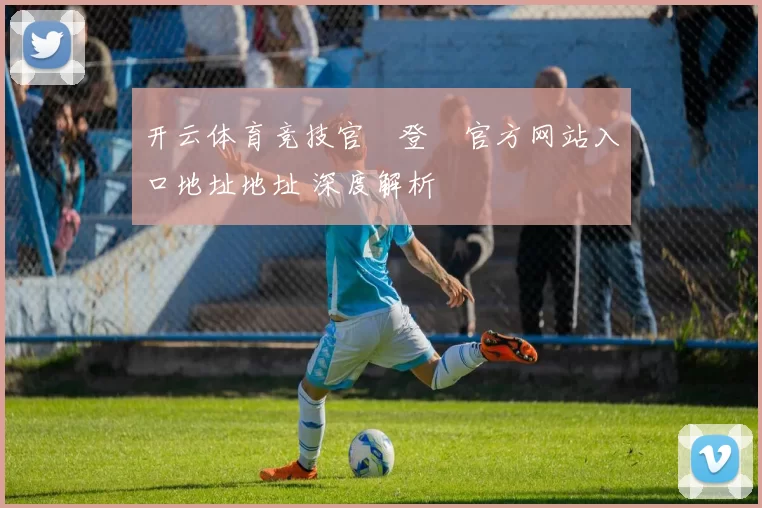 开云体育竞技官網登錄官方网站入口地址地址 深度解析