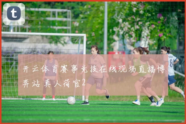 开云体育赛事竞技在线现场直播博弈站 真人荷官2