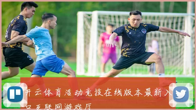 开云体育活动竞技在线版本最新入口互联网游戏厅
