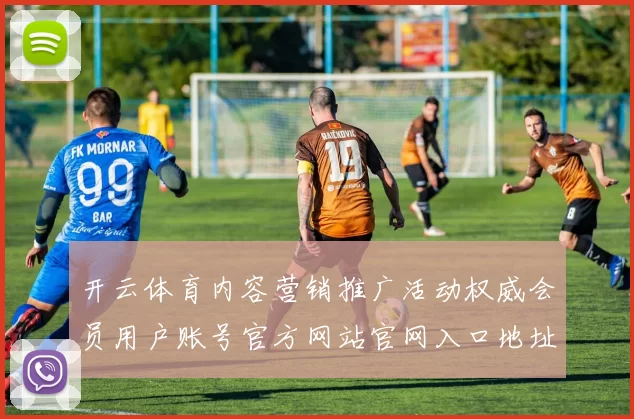 开云体育内容营销推广活动权威会员用户账号官方网站官网入口地址网站地址大全