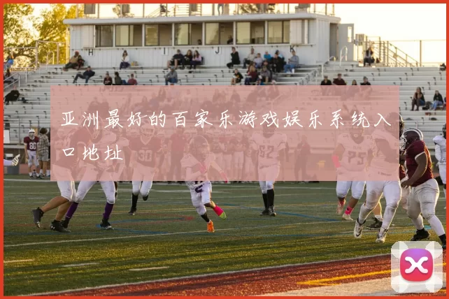 亚洲最好的百家乐游戏娱乐系统入口地址