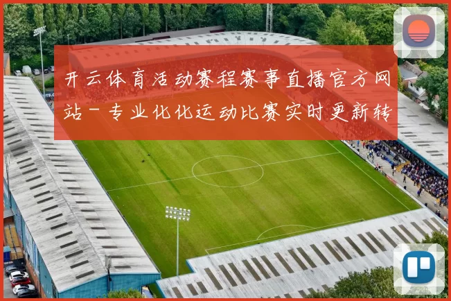 开云体育活动赛程赛事直播官方网站 - 专业化化运动比赛实时更新转播娱乐场