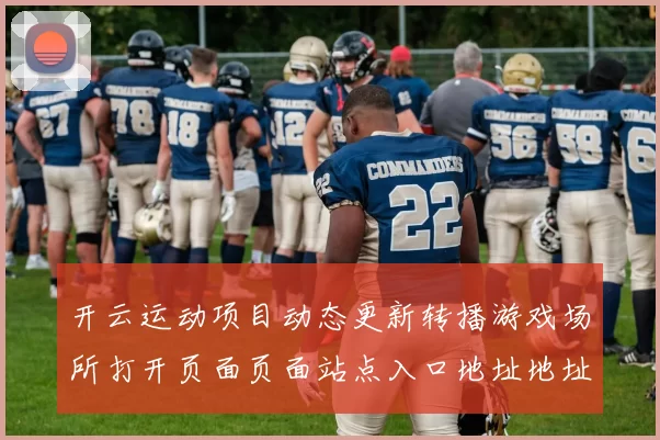 开云运动项目动态更新转播游戏场所打开页面页面站点入口地址地址地址地址
